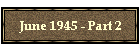 June 1945 - Part 2
